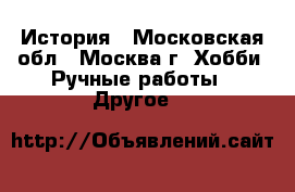 История - Московская обл., Москва г. Хобби. Ручные работы » Другое   
